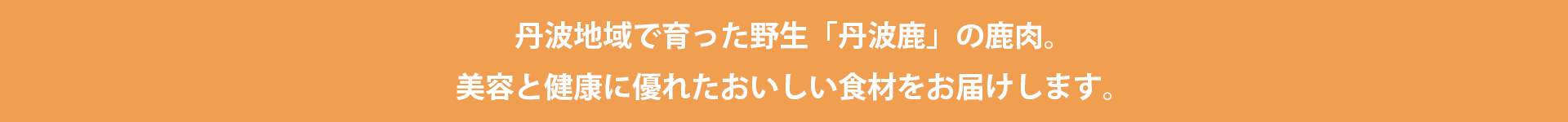 丹波地域で育った野生「丹波鹿」の鹿肉。美容と健康に優れたおいしい食材をお届けします。