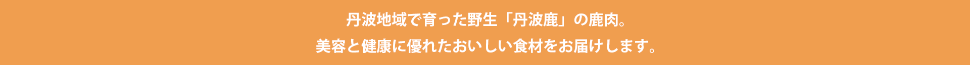 丹波地域で育った野生「丹波鹿」の鹿肉。美容と健康に優れたおいしい食材をお届けします。